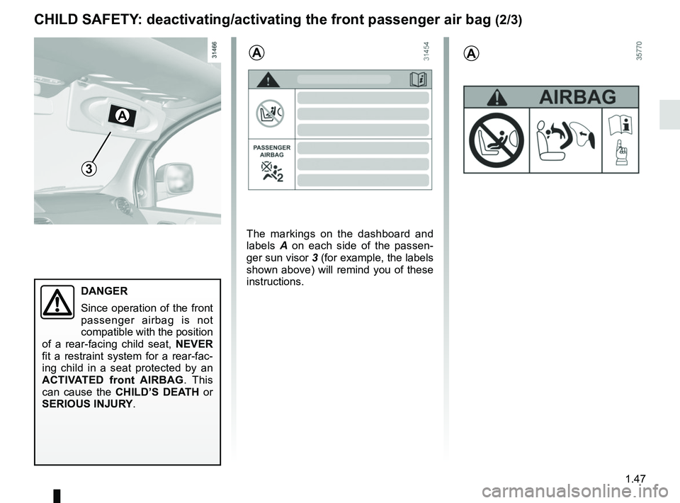 RENAULT KANGOO 2017 X61 / 2.G Owners Manual 1.47
CHILD SAFETY: deactivating/activating the front passenger air bag (2/3)
3
A
The markings on the dashboard and 
labels A on each side of the passen-
ger sun visor 3 (for example, the labels 
shown