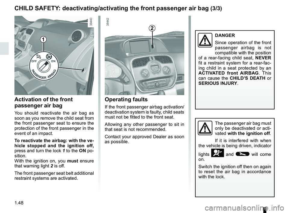RENAULT KANGOO 2017 X61 / 2.G User Guide 1.48
The passenger air bag must 
only be deactivated or acti-
vated with the ignition off.
If it is interfered with when 
the vehicle is being driven, indicator 
lights 
å and © will come 
on.
Switc