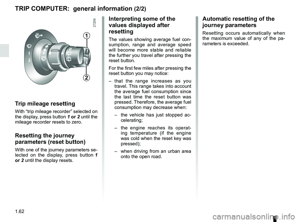 RENAULT KANGOO 2017 X61 / 2.G User Guide 1.62
TRIP COMPUTER:  general information (2/2)
Trip mileage resetting
With “trip mileage recorder” selected on 
the display, press button  1 or 2 until the 
mileage recorder resets to zero.
Resett