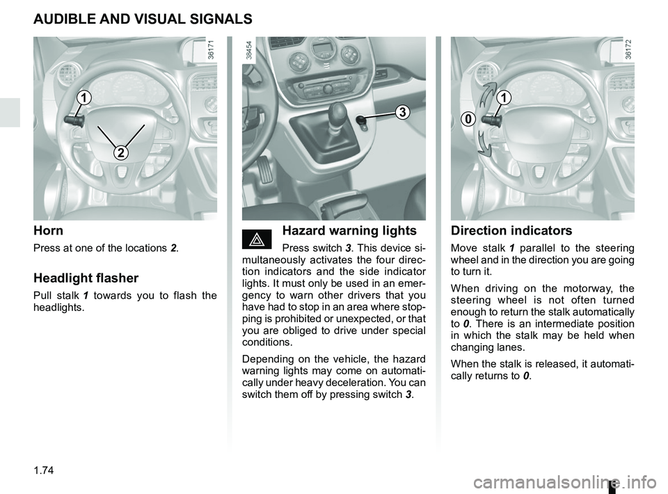 RENAULT KANGOO 2017 X61 / 2.G Manual PDF 1.74
éHazard warning lights
Press switch 3. This device si-
multaneously activates the four direc-
tion indicators and the side indicator 
lights. It must only be used in an emer-
gency to warn other