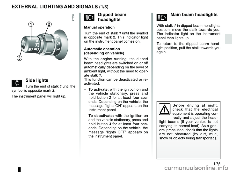RENAULT KANGOO 2017 X61 / 2.G User Guide 1.75
áMain beam headlights 
 
With stalk 1 in dipped beam headlights 
position, move the stalk towards you. 
The indicator light on the instrument 
panel then lights up.
To return to the dipped beam 