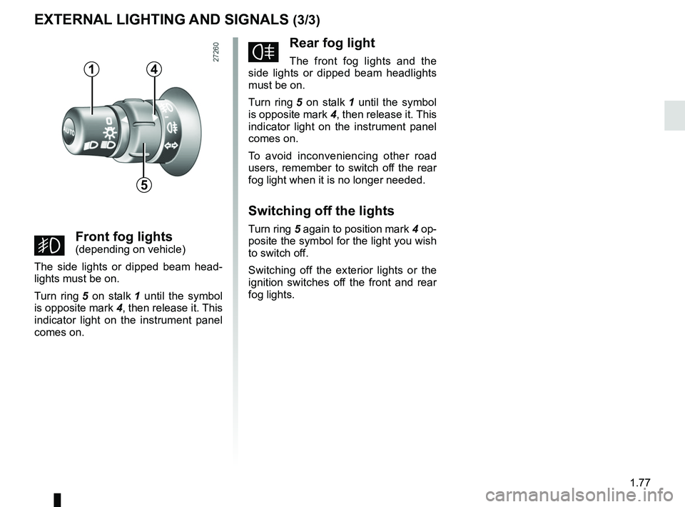 RENAULT KANGOO 2017 X61 / 2.G Manual Online 1.77
fRear fog light
The front fog lights and the 
side lights or dipped beam headlights 
must be on.
Turn ring  5 on stalk  1 until the symbol 
is opposite mark  4, then release it. This 
indicator l