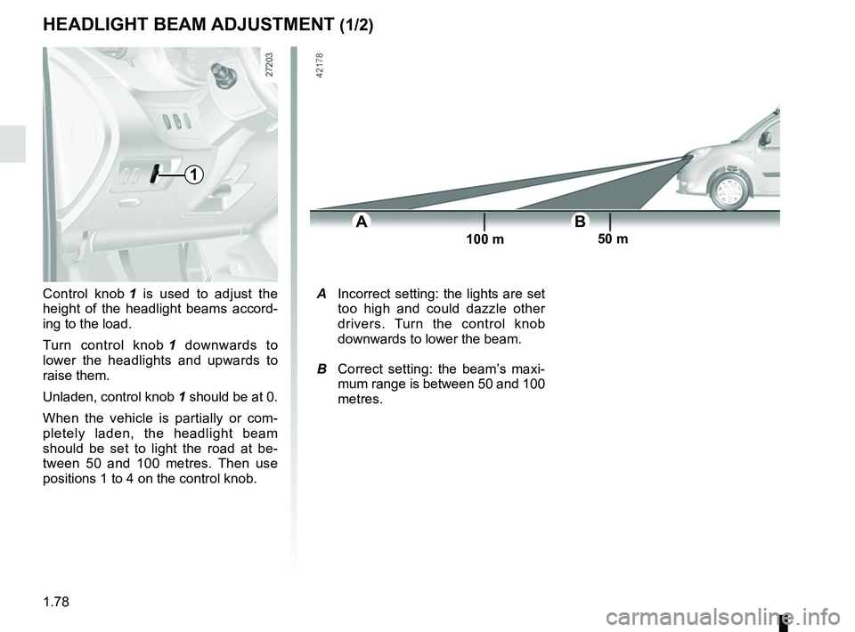 RENAULT KANGOO 2017 X61 / 2.G User Guide 1.78
HEADLIGHT BEAM ADJUSTMENT (1/2)
Control knob 1 is used to adjust the 
height of the headlight beams accord-
ing to the load.
Turn control knob  1 downwards to 
lower the headlights and upwards to