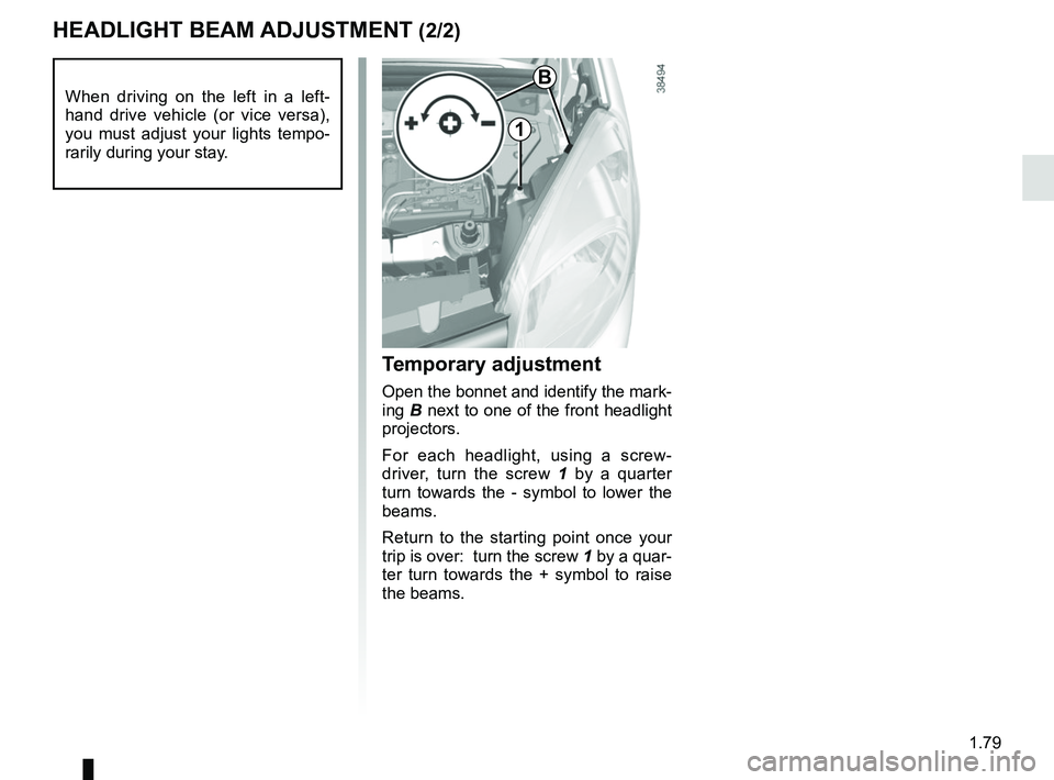 RENAULT KANGOO 2017 X61 / 2.G Owners Manual 1.79
HEADLIGHT BEAM ADJUSTMENT (2/2)
Temporary adjustment
Open the bonnet and identify the mark-
ing B next to one of the front headlight 
projectors.
For each headlight, using a screw-
driver, turn t