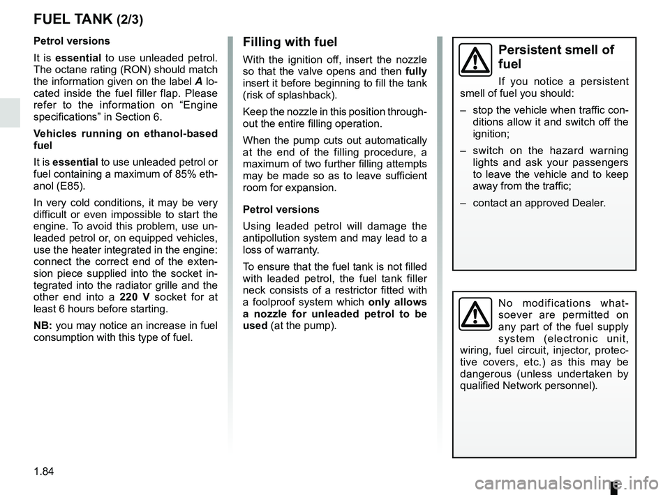 RENAULT KANGOO 2017 X61 / 2.G Owners Manual 1.84
No modifications what-
soever are permitted on 
any part of the fuel supply 
system (electronic unit, 
wiring, fuel circuit, injector, protec-
tive covers, etc.) as this may be 
dangerous (unless