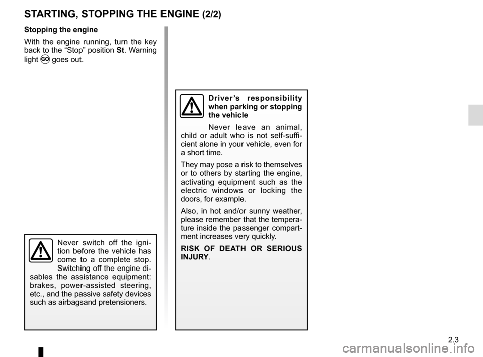 RENAULT KANGOO VAN ZERO EMISSION 2017 X61 / 2.G Owners Manual 2.3
Stopping the engine
With the engine running, turn the key 
back to the “Stop” position St. Warning 
light 
Ṑ goes out.
Driver’s responsibility 
when parking or stopping 
the vehicle
Never 