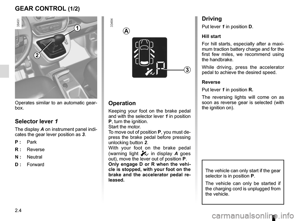 RENAULT KANGOO VAN ZERO EMISSION 2017 X61 / 2.G Owners Manual 2.4
GEAR CONTROL (1/2)
Operates similar to an automatic gear-
box.
Selector lever 1
The display A on instrument panel indi-
cates the gear lever position as 3.
P : Park
R : Reverse
N : Neutral
D : For RENAULT KANGOO VAN ZERO EMISSION 2017 X61 / 2.G Owners Manual 2.4
GEAR CONTROL (1/2)
Operates similar to an automatic gear-
box.
Selector lever 1
The display A on instrument panel indi-
cates the gear lever position as 3.
P : Park
R : Reverse
N : Neutral
D : For