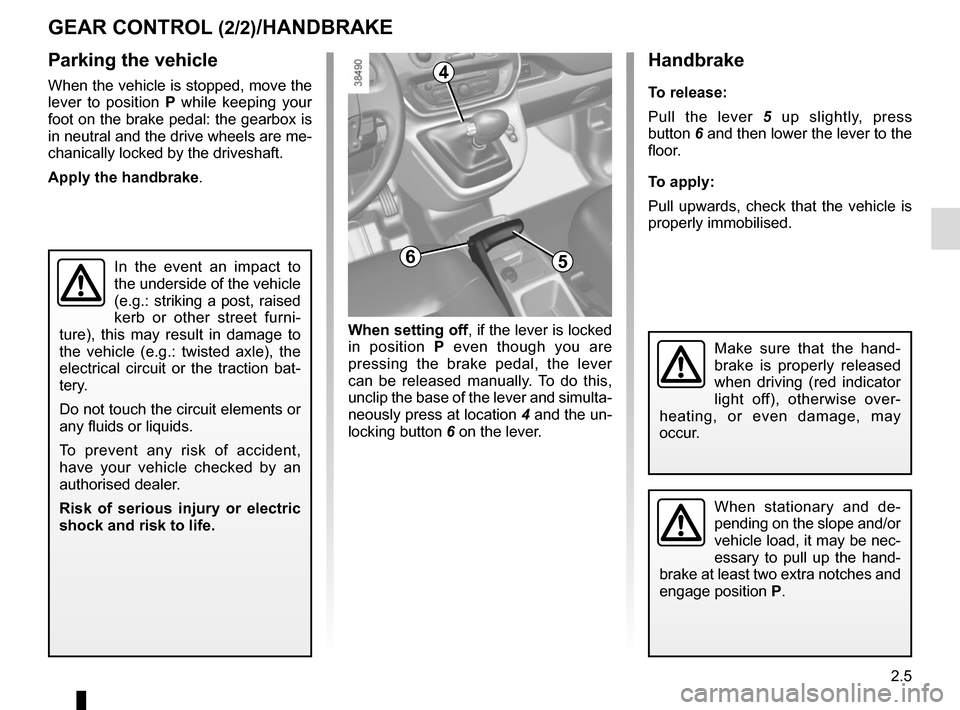 RENAULT KANGOO VAN ZERO EMISSION 2017 X61 / 2.G Owners Manual 2.5
Handbrake
To release:
Pull the lever 5 up slightly, press
button 6 and then lower the lever to the
floor.
To apply:
Pull upwards, check that the vehicle is
properly immobilised.
GEAR CONTROL ( RENAULT KANGOO VAN ZERO EMISSION 2017 X61 / 2.G Owners Manual 2.5
Handbrake
To release:
Pull the lever 5 up slightly, press
button 6 and then lower the lever to the
floor.
To apply:
Pull upwards, check that the vehicle is
properly immobilised.
GEAR CONTROL (