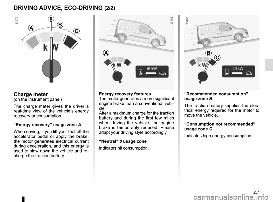RENAULT KANGOO VAN ZERO EMISSION 2017 X61 / 2.G Owners Manual 2.7
Energy recovery features
The motor generates a more significant
engine brake than a conventional vehi-
cle.
After a maximum charge for the traction
battery and during the first few miles
when d RENAULT KANGOO VAN ZERO EMISSION 2017 X61 / 2.G Owners Manual 2.7
Energy recovery features
The motor generates a more significant
engine brake than a conventional vehi-
cle.
After a maximum charge for the traction
battery and during the first few miles
when d
