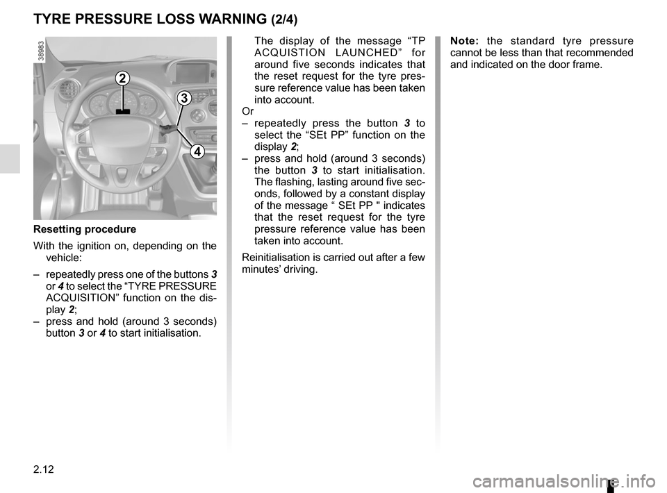 RENAULT KANGOO VAN ZERO EMISSION 2017 X61 / 2.G Owners Manual 2.12
TYRE PRESSURE LOSS WARNING (2/4)
2
3
4
The display of the message “TP ACQUISTION LAUNCHED” for
around five seconds indicates that
the reset request for the tyre pres-
sure reference value RENAULT KANGOO VAN ZERO EMISSION 2017 X61 / 2.G Owners Manual 2.12
TYRE PRESSURE LOSS WARNING (2/4)
2
3
4
The display of the message “TP ACQUISTION LAUNCHED” for
around five seconds indicates that
the reset request for the tyre pres-
sure reference value