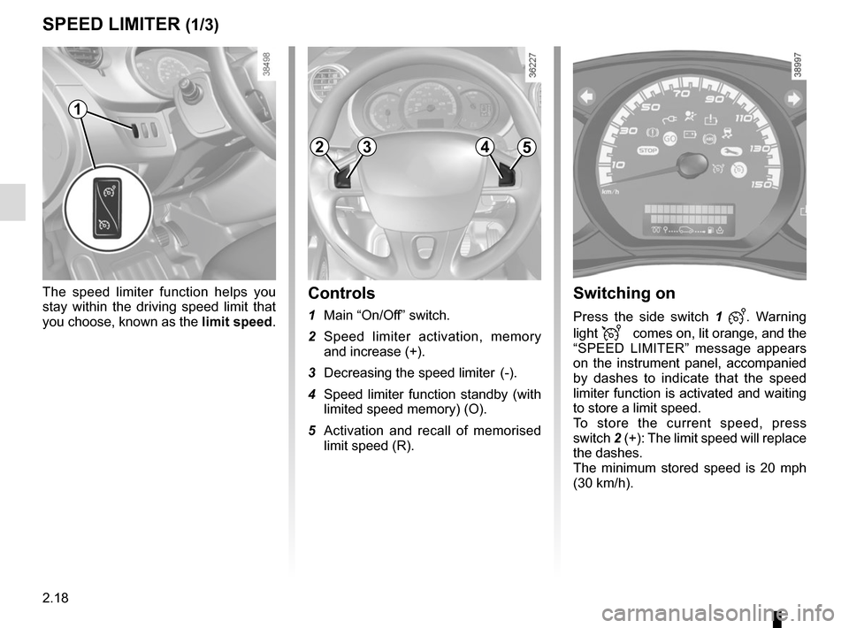 RENAULT KANGOO VAN ZERO EMISSION 2017 X61 / 2.G Owners Manual 2.18
The speed limiter function helps you 
stay within the driving speed limit that 
you choose, known as the limit speed.
SPEED LIMITER (1/3)
Switching on
Press the side switch 1 . Warning 
light 