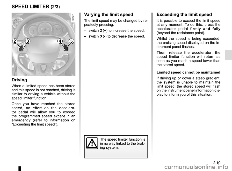 RENAULT KANGOO VAN ZERO EMISSION 2017 X61 / 2.G Owners Manual 2.19
SPEED LIMITER (2/3)Exceeding the limit speed
It is possible to exceed the limit speed
at any moment. To do this: press the
accelerator pedal firmly and fully
(beyond the resistance point).
Whi RENAULT KANGOO VAN ZERO EMISSION 2017 X61 / 2.G Owners Manual 2.19
SPEED LIMITER (2/3)Exceeding the limit speed
It is possible to exceed the limit speed
at any moment. To do this: press the
accelerator pedal firmly and fully
(beyond the resistance point).
Whi