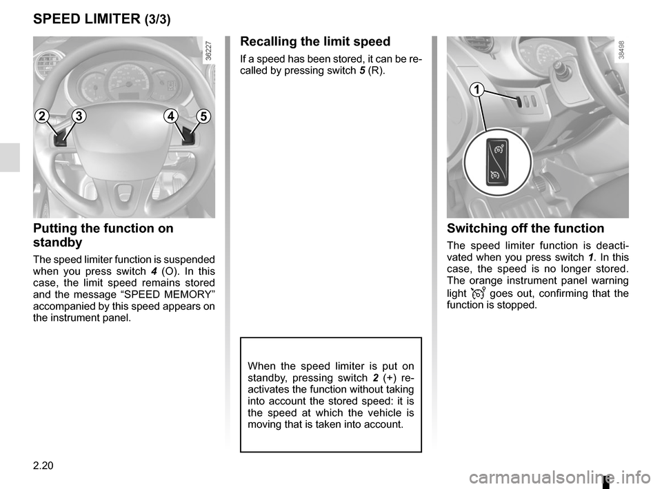 RENAULT KANGOO VAN ZERO EMISSION 2017 X61 / 2.G Owners Manual 2.20
SPEED LIMITER (3/3)
Putting the function on
standby
The speed limiter function is suspended
when you press switch 4 (O). In this
case, the limit speed remains stored
and the message “SPEED RENAULT KANGOO VAN ZERO EMISSION 2017 X61 / 2.G Owners Manual 2.20
SPEED LIMITER (3/3)
Putting the function on
standby
The speed limiter function is suspended
when you press switch 4 (O). In this
case, the limit speed remains stored
and the message “SPEED