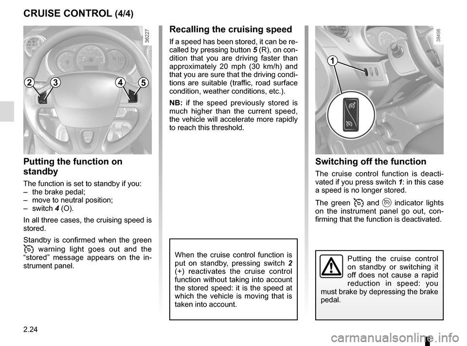 RENAULT KANGOO VAN ZERO EMISSION 2017 X61 / 2.G Owners Manual 2.24
Switching off the function
The cruise control function is deacti-
vated if you press switch 1: in this case
a speed is no longer stored.
The green
and indicator lights
on the instrumen RENAULT KANGOO VAN ZERO EMISSION 2017 X61 / 2.G Owners Manual 2.24
Switching off the function
The cruise control function is deacti-
vated if you press switch 1: in this case
a speed is no longer stored.
The green
and indicator lights
on the instrumen