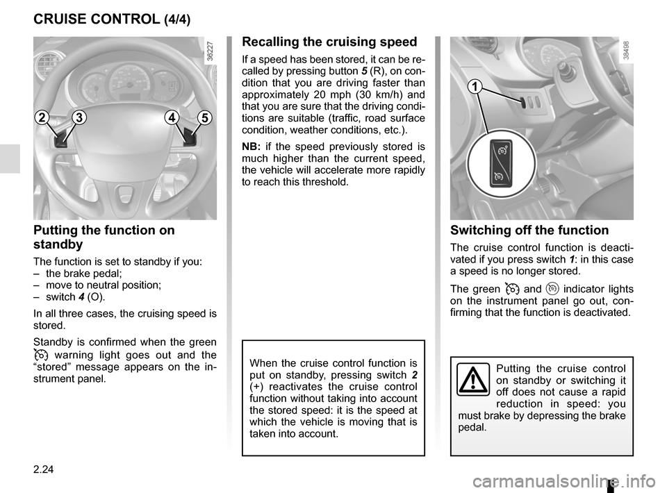RENAULT KANGOO VAN ZERO EMISSION 2017 X61 / 2.G Owners Manual 2.24
Switching off the function
The cruise control function is deacti-
vated if you press switch 1: in this case 
a speed is no longer stored.
The green 
 and  indicator lights 
on the instrumen