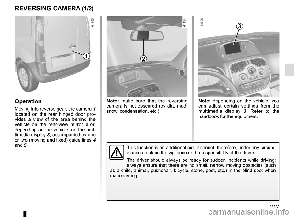 RENAULT KANGOO VAN ZERO EMISSION 2017 X61 / 2.G Owners Manual 2.27
REVERSING CAMERA (1/2)
Operation
Moving into reverse gear, the camera 1
located on the rear hinged door pro-
vides a view of the area behind the
vehicle on the rear-view mirror 2 or,
dependi RENAULT KANGOO VAN ZERO EMISSION 2017 X61 / 2.G Owners Manual 2.27
REVERSING CAMERA (1/2)
Operation
Moving into reverse gear, the camera 1
located on the rear hinged door pro-
vides a view of the area behind the
vehicle on the rear-view mirror 2 or,
dependi