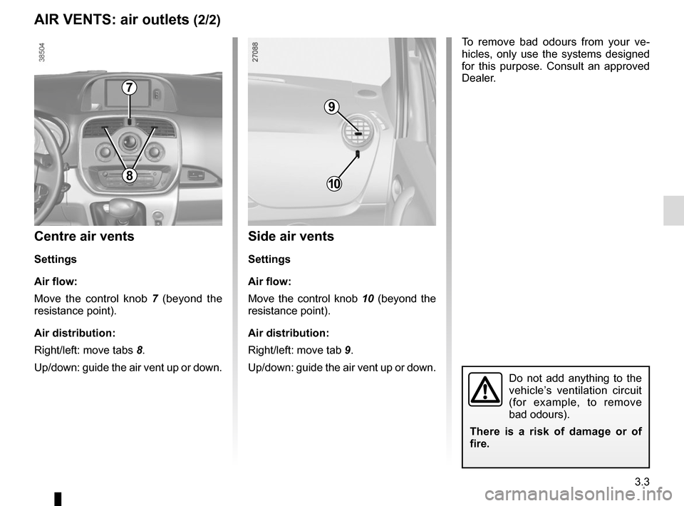 RENAULT KANGOO VAN ZERO EMISSION 2017 X61 / 2.G Owners Manual 3.3
Centre air vents
Settings
Air flow:
Move the control knob 7 (beyond the
resistance point).
Air distribution:
Right/left: move tabs 8.
Up/down: guide the air vent up or down.
AIR VENTS: air outlet RENAULT KANGOO VAN ZERO EMISSION 2017 X61 / 2.G Owners Manual 3.3
Centre air vents
Settings
Air flow:
Move the control knob 7 (beyond the
resistance point).
Air distribution:
Right/left: move tabs 8.
Up/down: guide the air vent up or down.
AIR VENTS: air outlet