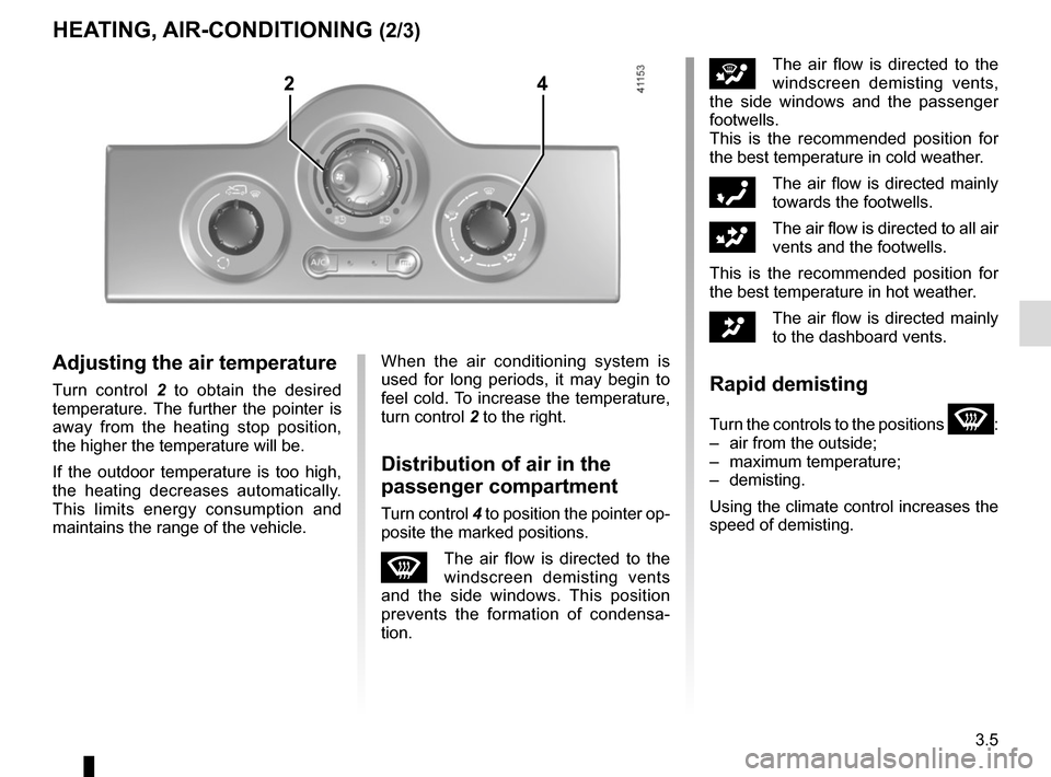 RENAULT KANGOO VAN ZERO EMISSION 2017 X61 / 2.G Owners Manual 3.5
iThe air flow is directed to the
windscreen demisting vents,
the side windows and the passenger
footwells.
This is the recommended position for
the best temperature in cold weather.
óThe air RENAULT KANGOO VAN ZERO EMISSION 2017 X61 / 2.G Owners Manual 3.5
iThe air flow is directed to the
windscreen demisting vents,
the side windows and the passenger
footwells.
This is the recommended position for
the best temperature in cold weather.
óThe air
