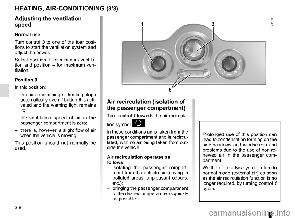 RENAULT KANGOO VAN ZERO EMISSION 2017 X61 / 2.G Owners Manual 3.6
Adjusting the ventilation
speed
Normal use
Turn control 3 to one of the four posi-
tions to start the ventilation system and
adjust the power.
Select position 1 for minimum ventila-
tion and pos RENAULT KANGOO VAN ZERO EMISSION 2017 X61 / 2.G Owners Manual 3.6
Adjusting the ventilation
speed
Normal use
Turn control 3 to one of the four posi-
tions to start the ventilation system and
adjust the power.
Select position 1 for minimum ventila-
tion and pos