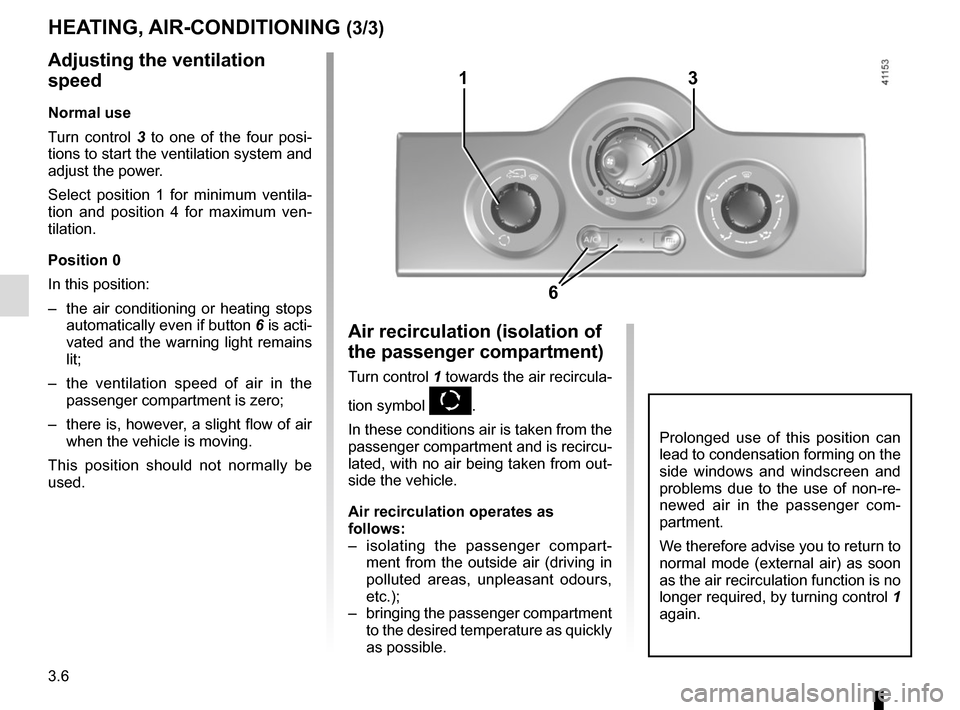 RENAULT KANGOO VAN ZERO EMISSION 2017 X61 / 2.G Owners Manual 3.6
Adjusting the ventilation 
speed
Normal use
Turn control 3 to one of the four posi-
tions to start the ventilation system and 
adjust the power.
Select position 1 for minimum ventila-
tion and pos