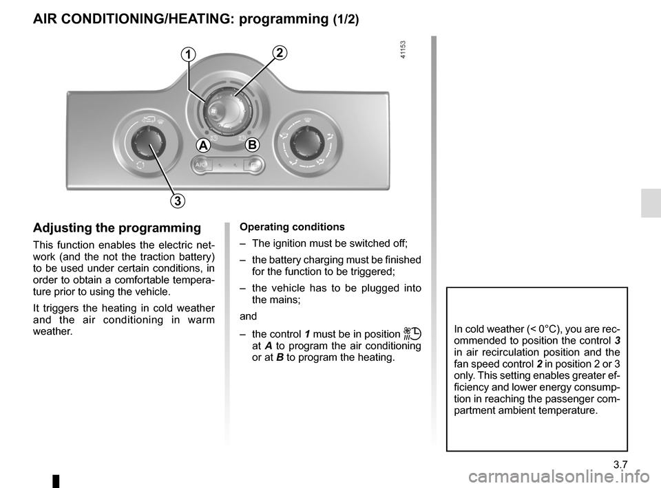 RENAULT KANGOO VAN ZERO EMISSION 2017 X61 / 2.G Owners Manual 3.7
AIR CONDITIONING/HEATING: programming (1/2)
Adjusting the programming
This function enables the electric net-
work (and the not the traction battery)
to be used under certain conditions, in
orde RENAULT KANGOO VAN ZERO EMISSION 2017 X61 / 2.G Owners Manual 3.7
AIR CONDITIONING/HEATING: programming (1/2)
Adjusting the programming
This function enables the electric net-
work (and the not the traction battery)
to be used under certain conditions, in
orde