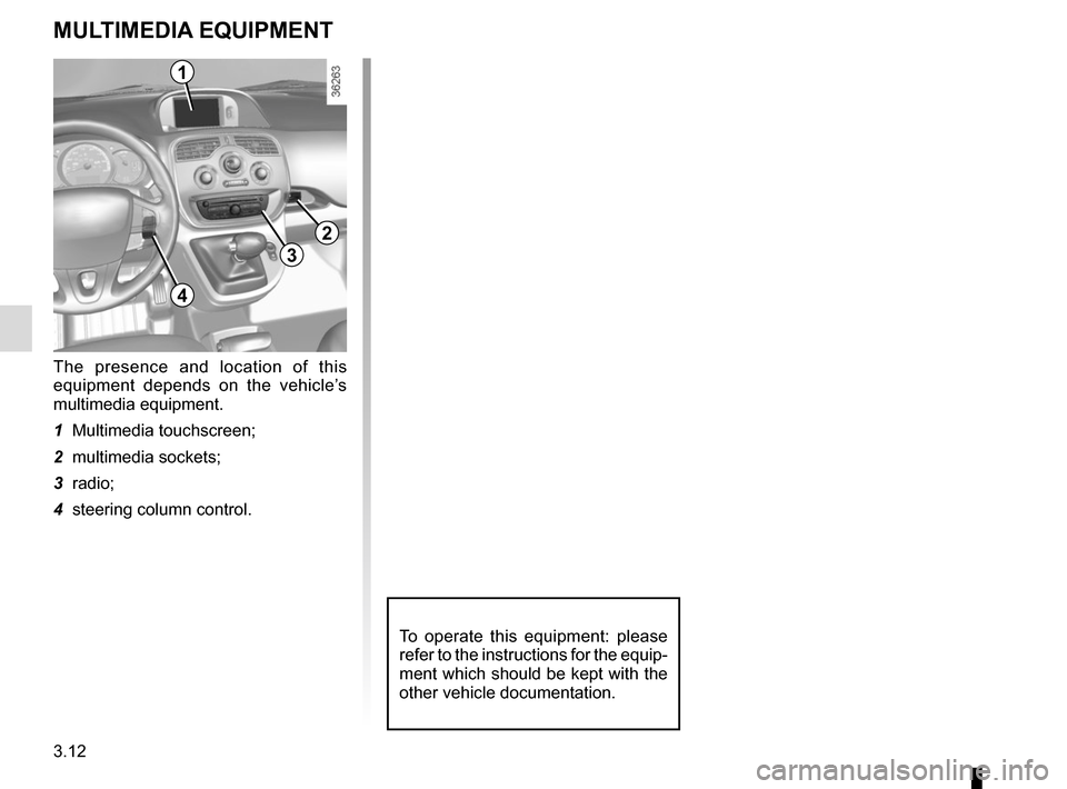 RENAULT KANGOO VAN ZERO EMISSION 2017 X61 / 2.G Owners Manual 3.12
MULTIMEDIA EQUIPMENT
The presence and location of this
equipment depends on the vehicle’s
multimedia equipment.
1 Multimedia touchscreen;
2 multimedia sockets;
3 radio;
4 steering column con RENAULT KANGOO VAN ZERO EMISSION 2017 X61 / 2.G Owners Manual 3.12
MULTIMEDIA EQUIPMENT
The presence and location of this
equipment depends on the vehicle’s
multimedia equipment.
1 Multimedia touchscreen;
2 multimedia sockets;
3 radio;
4 steering column con