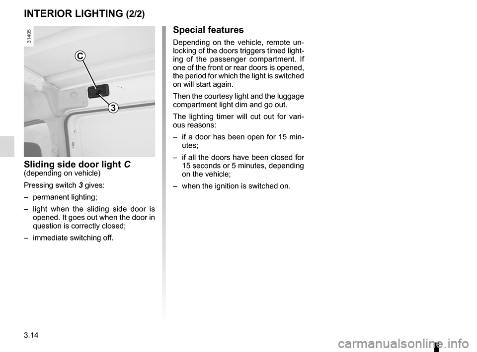 RENAULT KANGOO VAN ZERO EMISSION 2017 X61 / 2.G Owners Manual 3.14
Special features
Depending on the vehicle, remote un-
locking of the doors triggers timed light-
ing of the passenger compartment. If 
one of the front or rear doors is opened, 
the period for wh