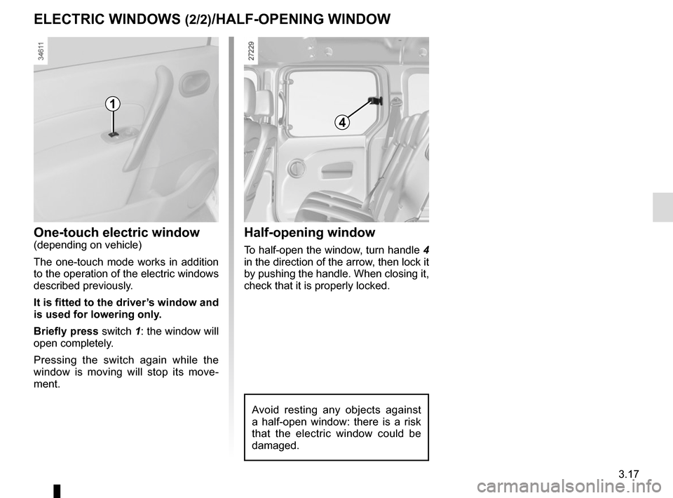 RENAULT KANGOO VAN ZERO EMISSION 2017 X61 / 2.G Owners Manual 3.17
One-touch electric window(depending on vehicle)
The one-touch mode works in addition 
to the operation of the electric windows 
described previously.
It is fitted to the driver’s window and 
is