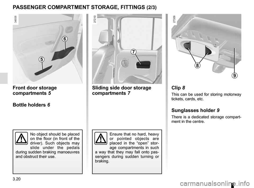 RENAULT KANGOO VAN ZERO EMISSION 2017 X61 / 2.G Owners Manual 3.20
Sliding side door storage 
compartments 7
Front door storage 
compartments 5
Bottle holders 
6
PASSENGER COMPARTMENT STORAGE, FITTINGS (2/3)
No object should be placed 
on the floor (in front of 