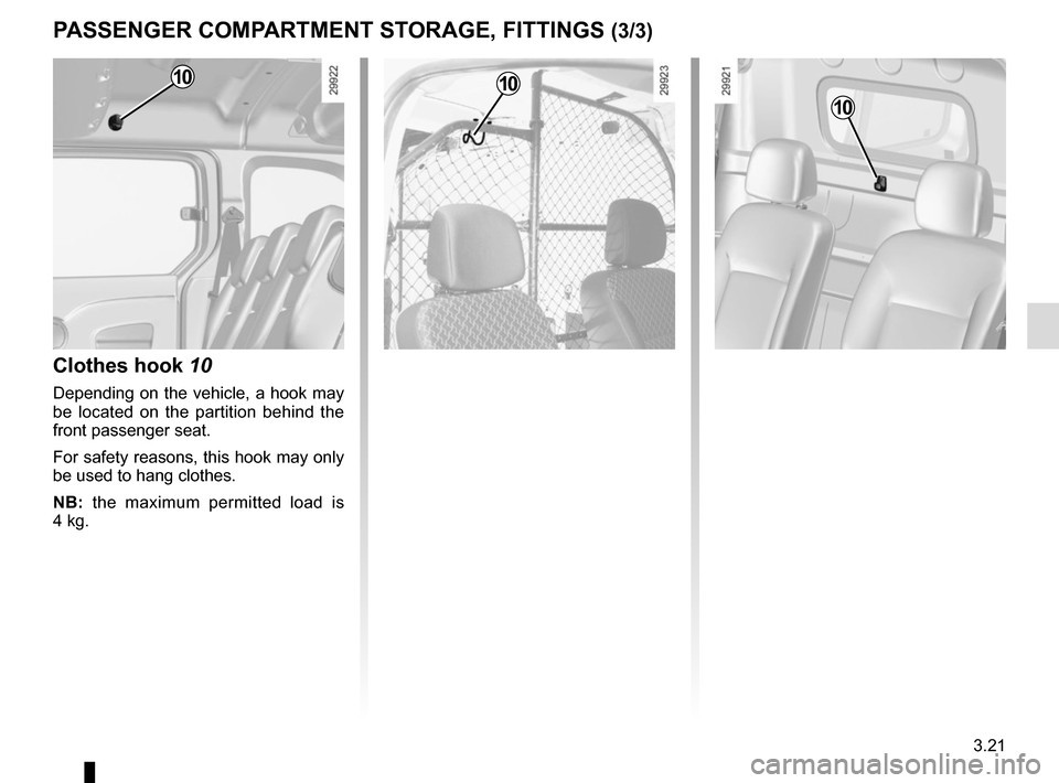 RENAULT KANGOO VAN ZERO EMISSION 2017 X61 / 2.G Owners Manual 3.21
PASSENGER COMPARTMENT STORAGE, FITTINGS (3/3)
10
Clothes hook 10
Depending on the vehicle, a hook may 
be located on the partition behind the 
front passenger seat.
For safety reasons, this hook 