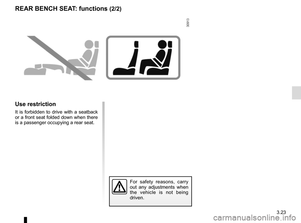 RENAULT KANGOO VAN ZERO EMISSION 2017 X61 / 2.G Owners Manual 3.23
REAR BENCH SEAT: functions (2/2)
Use restriction
It is forbidden to drive with a seatback 
or a front seat folded down when there 
is a passenger occupying a rear seat.
For safety reasons, carry 