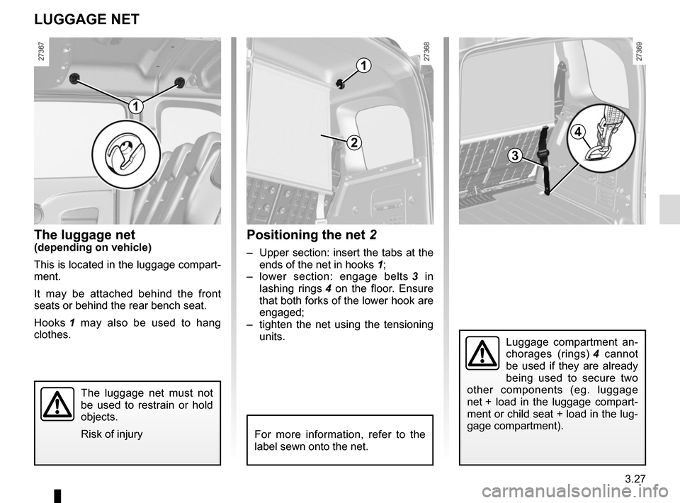 RENAULT KANGOO VAN ZERO EMISSION 2017 X61 / 2.G Owners Manual 3.27
The luggage net(depending on vehicle)
This is located in the luggage compart-
ment.
It may be attached behind the front
seats or behind the rear bench seat.
Hooks 1 may also be used to hang
clo RENAULT KANGOO VAN ZERO EMISSION 2017 X61 / 2.G Owners Manual 3.27
The luggage net(depending on vehicle)
This is located in the luggage compart-
ment.
It may be attached behind the front
seats or behind the rear bench seat.
Hooks 1 may also be used to hang
clo