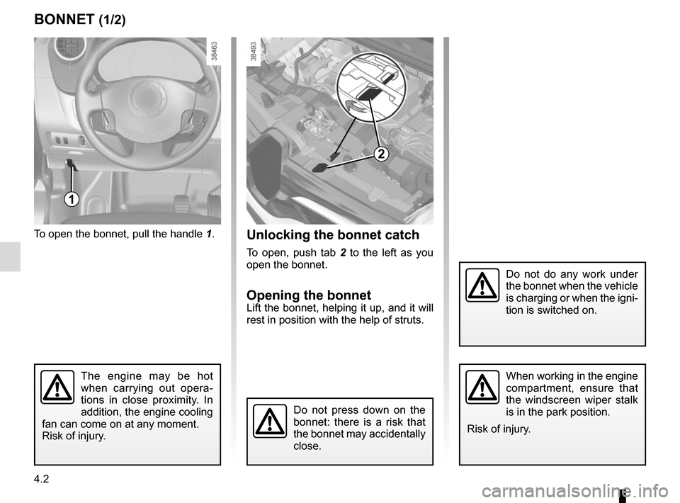 RENAULT KANGOO VAN ZERO EMISSION 2017 X61 / 2.G Owners Manual 4.2
BONNET (1/2)
1
Do not do any work under
the bonnet when the vehicle
is charging or when the igni-
tion is switched on.
To open the bonnet, pull the handle 1.
The engine may be hot
when carrying RENAULT KANGOO VAN ZERO EMISSION 2017 X61 / 2.G Owners Manual 4.2
BONNET (1/2)
1
Do not do any work under
the bonnet when the vehicle
is charging or when the igni-
tion is switched on.
To open the bonnet, pull the handle 1.
The engine may be hot
when carrying
