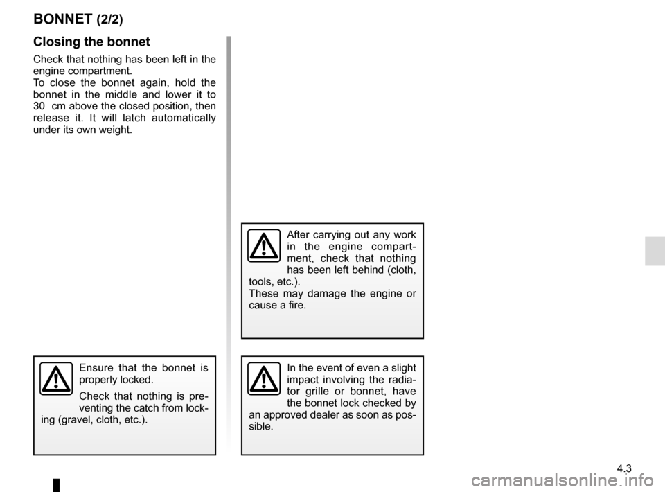 RENAULT KANGOO VAN ZERO EMISSION 2017 X61 / 2.G Owners Manual 4.3
Ensure that the bonnet is
properly locked.
Check that nothing is pre-
venting the catch from lock-
ing (gravel, cloth, etc.).
BONNET (2/2)
Closing the bonnet
Check that nothing has been left in t RENAULT KANGOO VAN ZERO EMISSION 2017 X61 / 2.G Owners Manual 4.3
Ensure that the bonnet is
properly locked.
Check that nothing is pre-
venting the catch from lock-
ing (gravel, cloth, etc.).
BONNET (2/2)
Closing the bonnet
Check that nothing has been left in t