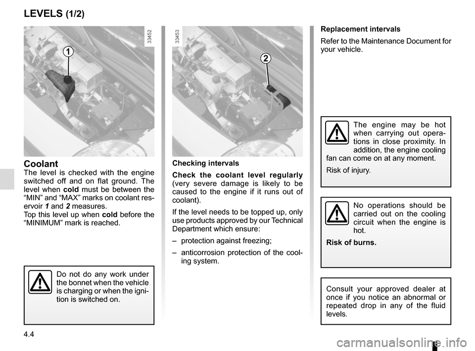 RENAULT KANGOO VAN ZERO EMISSION 2017 X61 / 2.G Owners Manual 4.4
Replacement intervals
Refer to the Maintenance Document for
your vehicle.
LEVELS (1/2)
CoolantThe level is checked with the engine
switched off and on flat ground. The
level when cold must be b RENAULT KANGOO VAN ZERO EMISSION 2017 X61 / 2.G Owners Manual 4.4
Replacement intervals
Refer to the Maintenance Document for
your vehicle.
LEVELS (1/2)
CoolantThe level is checked with the engine
switched off and on flat ground. The
level when cold must be b