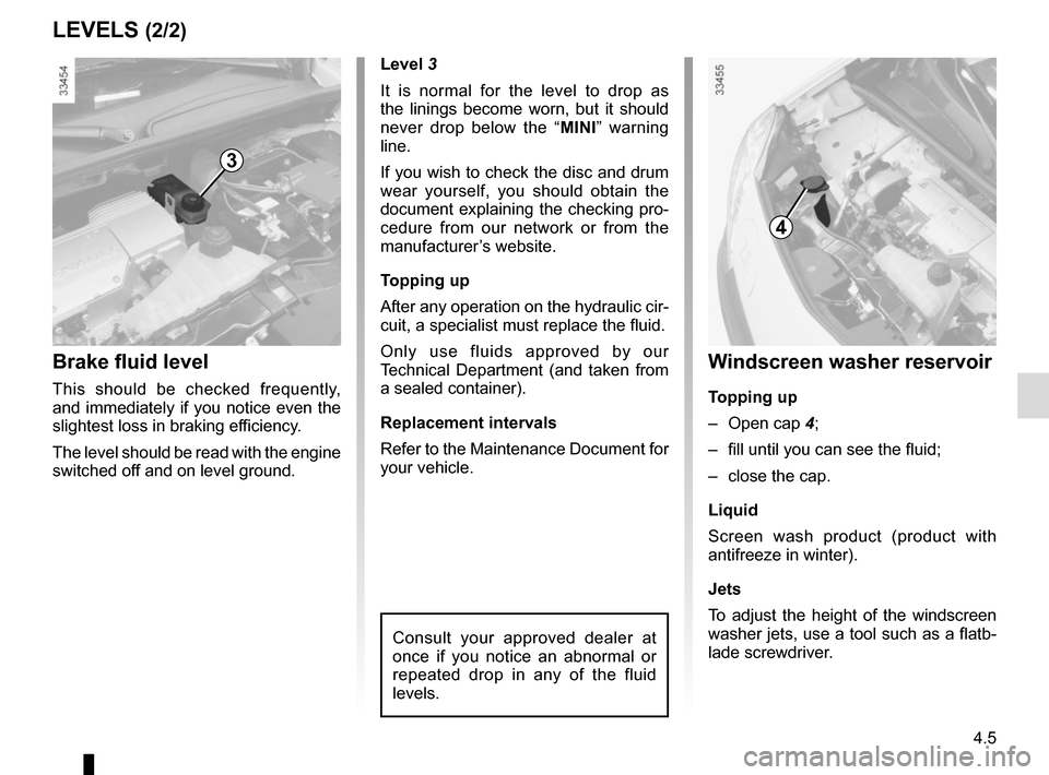RENAULT KANGOO VAN ZERO EMISSION 2017 X61 / 2.G Owners Manual 4.5
Windscreen washer reservoir
Topping up
– Open cap 4;
– fill until you can see the fluid;
– close the cap.
Liquid
Screen wash product (product with
antifreeze in winter).
Jets
To adjust th RENAULT KANGOO VAN ZERO EMISSION 2017 X61 / 2.G Owners Manual 4.5
Windscreen washer reservoir
Topping up
– Open cap 4;
– fill until you can see the fluid;
– close the cap.
Liquid
Screen wash product (product with
antifreeze in winter).
Jets
To adjust th