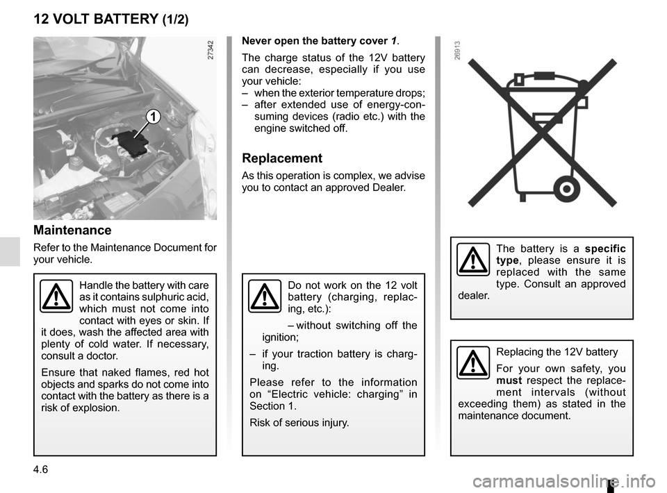 RENAULT KANGOO VAN ZERO EMISSION 2017 X61 / 2.G Owners Manual 4.6
Maintenance
Refer to the Maintenance Document for
your vehicle.
Handle the battery with care
as it contains sulphuric acid,
which must not come into
contact with eyes or skin. If
it does, was RENAULT KANGOO VAN ZERO EMISSION 2017 X61 / 2.G Owners Manual 4.6
Maintenance
Refer to the Maintenance Document for
your vehicle.
Handle the battery with care
as it contains sulphuric acid,
which must not come into
contact with eyes or skin. If
it does, was