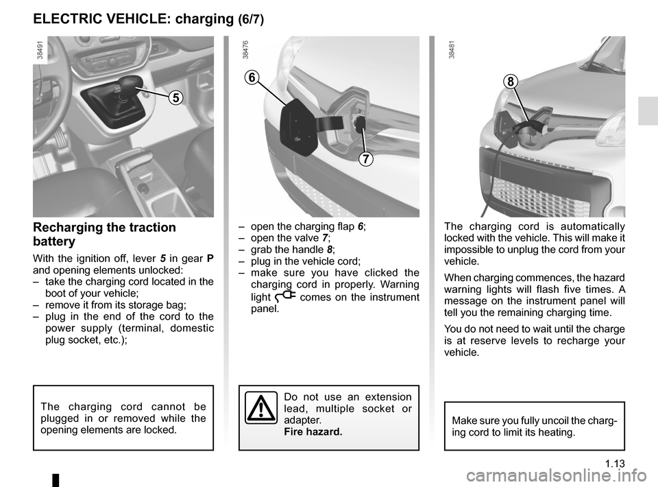 RENAULT KANGOO VAN ZERO EMISSION 2017 X61 / 2.G User Guide 1.13
–  open the charging flap 6;
–  open the valve  7;
–  grab the handle  8;
–  plug in the vehicle cord;
–  make sure you have clicked the  charging cord in properly. Warning 
light 
ṋ 