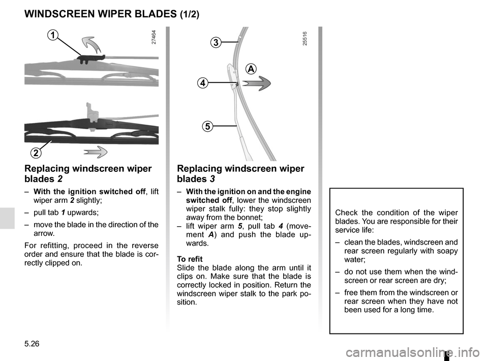 RENAULT KANGOO VAN ZERO EMISSION 2017 X61 / 2.G Owners Manual 5.26
Replacing windscreen wiper 
blades 2
– With the ignition switched off , lift 
wiper arm 2 slightly;
– pull tab  1 upwards;
–  move the blade in the direction of the  arrow.
For refitting, p
