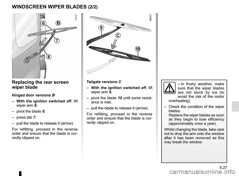 RENAULT KANGOO VAN ZERO EMISSION 2017 X61 / 2.G Owners Manual 5.27
WINDSCREEN WIPER BLADES (2/2)
– In frosty weather, make 
sure that the wiper blades 
are not stuck by ice (to 
avoid the risk of the motor 
overheating).
–   Check the condition of the wiper 