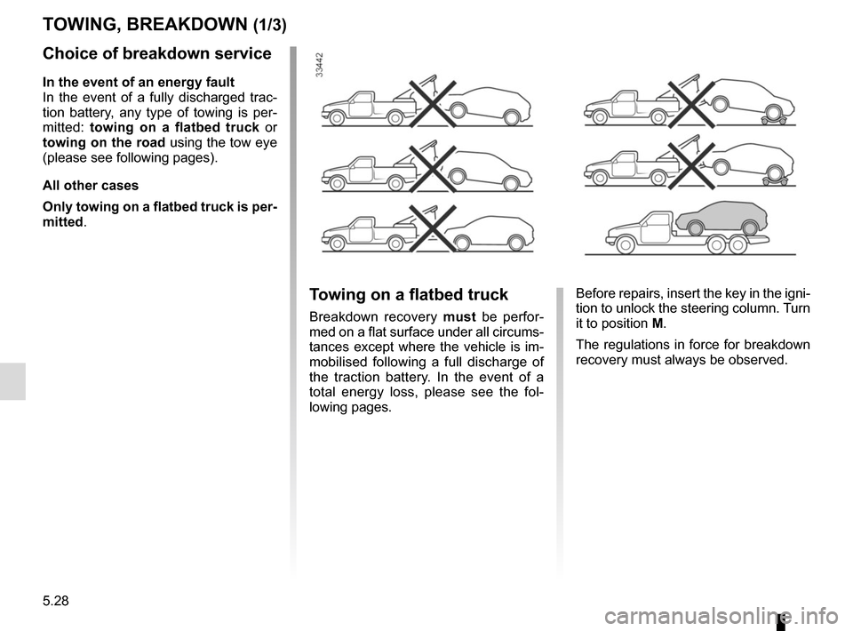 RENAULT KANGOO VAN ZERO EMISSION 2017 X61 / 2.G Owners Manual 5.28
Choice of breakdown service
In the event of an energy fault
In the event of a fully discharged trac-
tion battery, any type of towing is per-
mitted: towing on a flatbed truck  or 
towing on the 