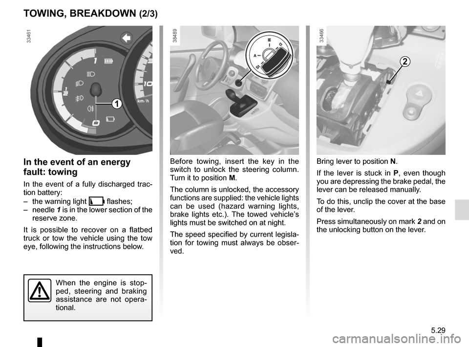 RENAULT KANGOO VAN ZERO EMISSION 2017 X61 / 2.G Workshop Manual 5.29
Bring lever to position N.
If the lever is stuck in P , even though 
you are depressing the brake pedal, the 
lever can be released manually.
To do this, unclip the cover at the base 
of the leve