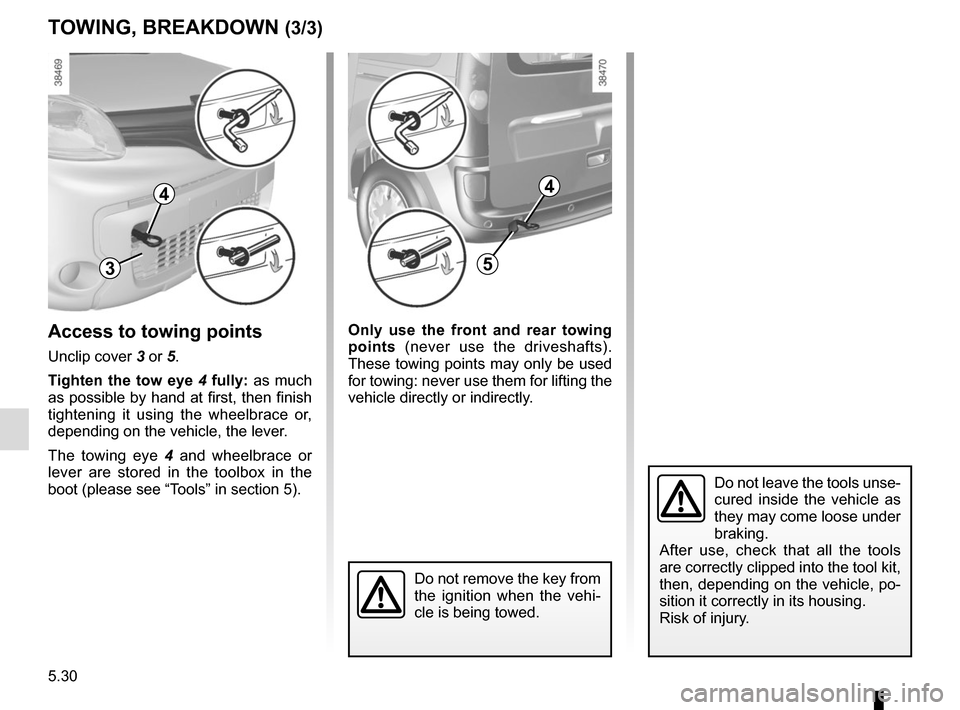 RENAULT KANGOO VAN ZERO EMISSION 2017 X61 / 2.G Owners Manual 5.30
TOWING, BREAKDOWN (3/3)
Do not leave the tools unse-
cured inside the vehicle as 
they may come loose under 
braking.
After use, check that all the tools 
are correctly clipped into the tool kit,