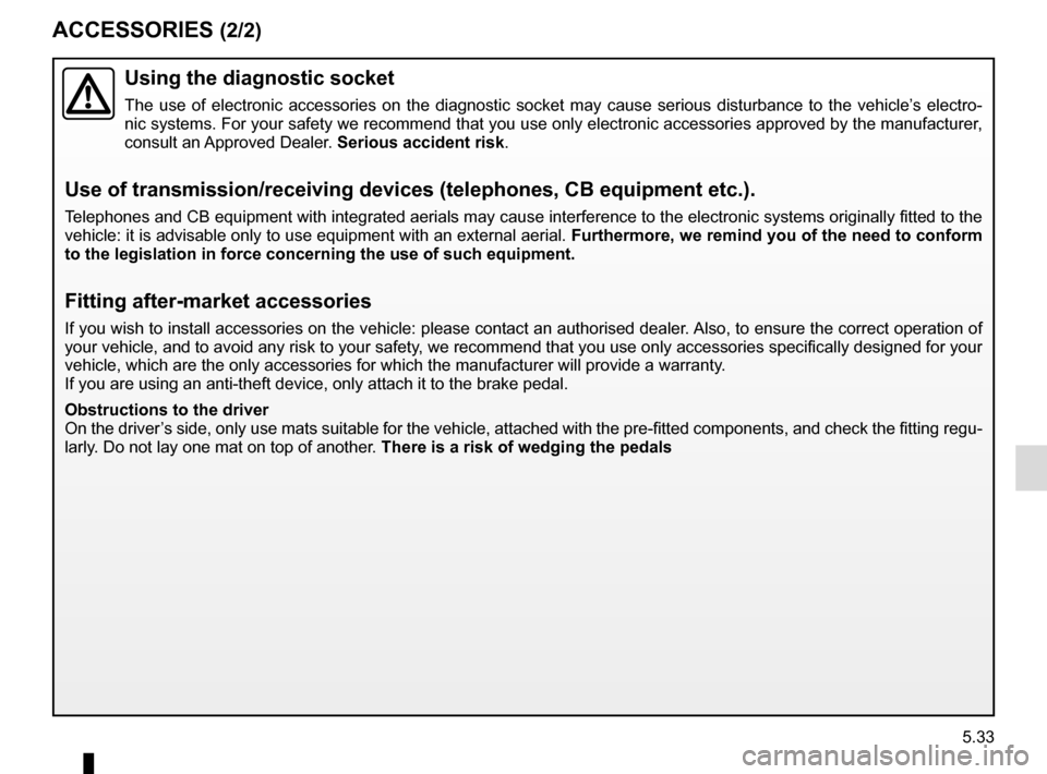 RENAULT KANGOO VAN ZERO EMISSION 2017 X61 / 2.G Owners Manual 5.33
ACCESSORIES (2/2)
Using the diagnostic socket
The use of electronic accessories on the diagnostic socket may cause ser\
ious disturbance to the vehicle’s electro-
nic systems. For your safety w RENAULT KANGOO VAN ZERO EMISSION 2017 X61 / 2.G Owners Manual 5.33
ACCESSORIES (2/2)
Using the diagnostic socket
The use of electronic accessories on the diagnostic socket may cause ser\
ious disturbance to the vehicle’s electro-
nic systems. For your safety w