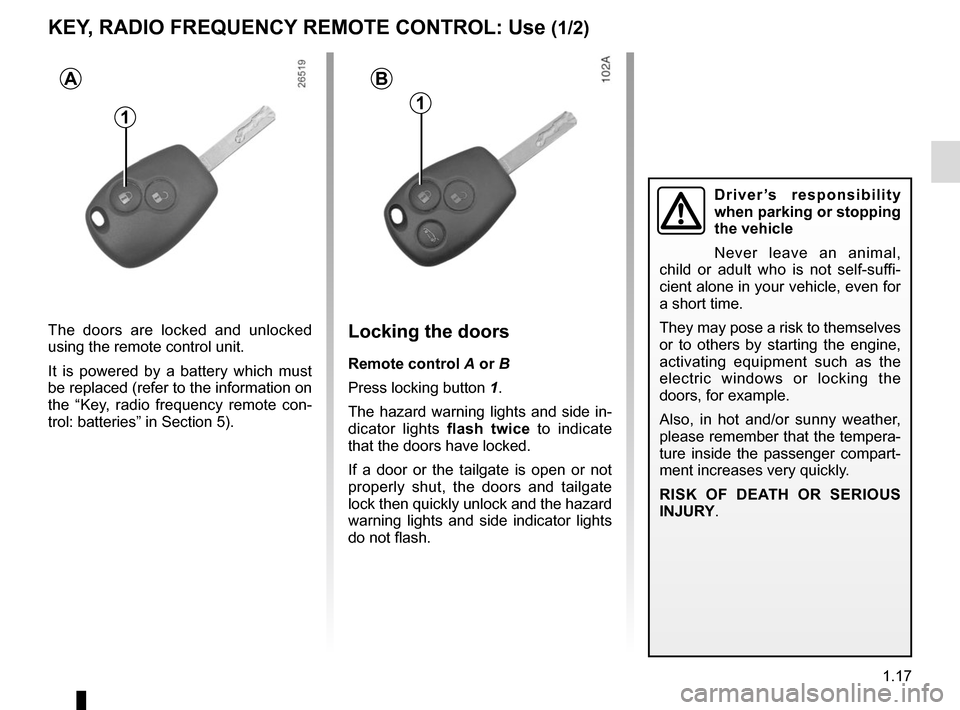 RENAULT KANGOO VAN ZERO EMISSION 2017 X61 / 2.G Owners Manual 1.17
KEY, RADIO FREQUENCY REMOTE CONTROL: Use (1/2)
The doors are locked and unlocked
using the remote control unit.
It is powered by a battery which must
be replaced (refer to the information on
t RENAULT KANGOO VAN ZERO EMISSION 2017 X61 / 2.G Owners Manual 1.17
KEY, RADIO FREQUENCY REMOTE CONTROL: Use (1/2)
The doors are locked and unlocked
using the remote control unit.
It is powered by a battery which must
be replaced (refer to the information on
t