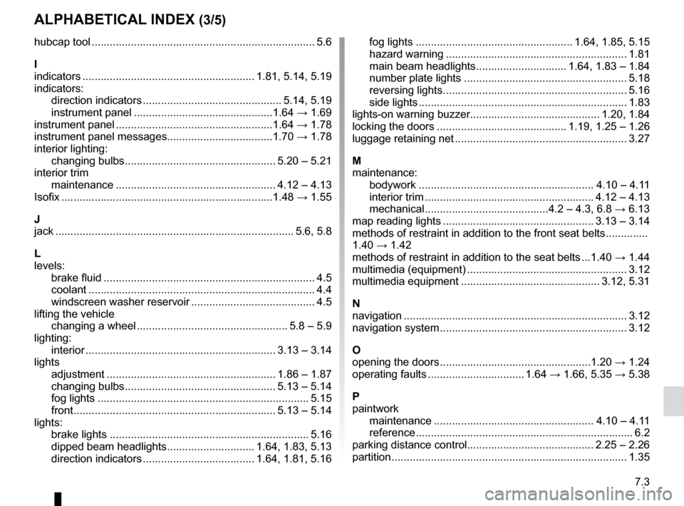 RENAULT KANGOO VAN ZERO EMISSION 2017 X61 / 2.G Owners Manual 7.3
ALPHABETICAL INDEX (3/5)
hubcap tool ........................................................................\
.. 5.6
I
indicators ......................................................... 1.81, 5 RENAULT KANGOO VAN ZERO EMISSION 2017 X61 / 2.G Owners Manual 7.3
ALPHABETICAL INDEX (3/5)
hubcap tool ........................................................................\
.. 5.6
I
indicators ......................................................... 1.81, 5