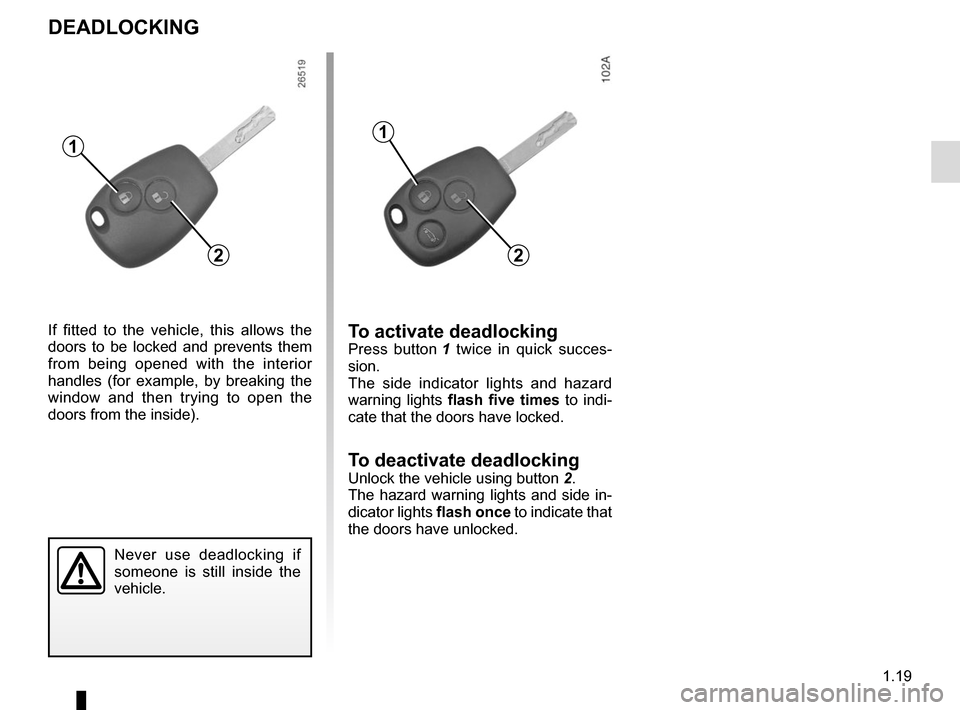 RENAULT KANGOO VAN ZERO EMISSION 2017 X61 / 2.G Owners Manual 1.19
DEADLOCKING
Never use deadlocking if
someone is still inside the
vehicle.
1
If fitted to the vehicle, this allows the
doors to be locked and prevents them
from being opened with the interior RENAULT KANGOO VAN ZERO EMISSION 2017 X61 / 2.G Owners Manual 1.19
DEADLOCKING
Never use deadlocking if
someone is still inside the
vehicle.
1
If fitted to the vehicle, this allows the
doors to be locked and prevents them
from being opened with the interior