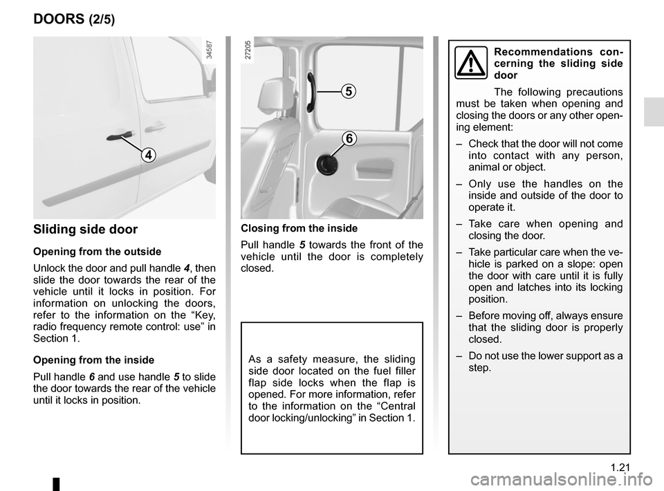 RENAULT KANGOO VAN ZERO EMISSION 2017 X61 / 2.G Owners Manual 1.21
DOORS (2/5)
Closing from the inside
Pull handle 5 towards the front of the
vehicle until the door is completely
closed.Sliding side door
Opening from the outside
Unlock the door and pull handle RENAULT KANGOO VAN ZERO EMISSION 2017 X61 / 2.G Owners Manual 1.21
DOORS (2/5)
Closing from the inside
Pull handle 5 towards the front of the
vehicle until the door is completely
closed.Sliding side door
Opening from the outside
Unlock the door and pull handle