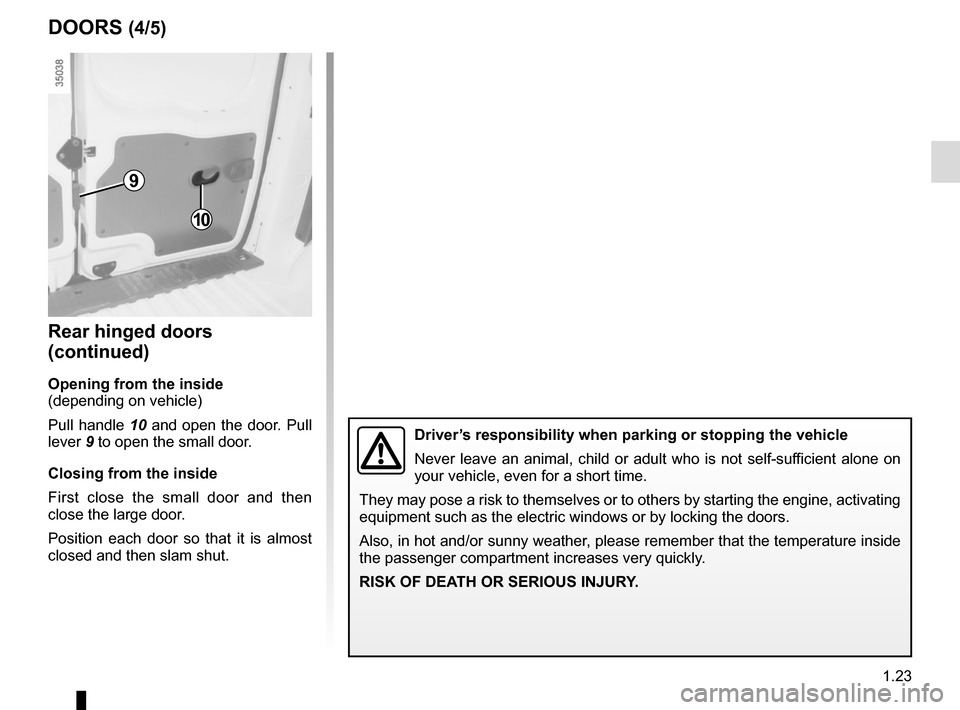 RENAULT KANGOO VAN ZERO EMISSION 2017 X61 / 2.G Owners Manual 1.23
Rear hinged doors
(continued)
Opening from the inside
(depending on vehicle)
Pull handle 10 and open the door. Pull
lever 9 to open the small door.
Closing from the inside
First close the small RENAULT KANGOO VAN ZERO EMISSION 2017 X61 / 2.G Owners Manual 1.23
Rear hinged doors
(continued)
Opening from the inside
(depending on vehicle)
Pull handle 10 and open the door. Pull
lever 9 to open the small door.
Closing from the inside
First close the small
