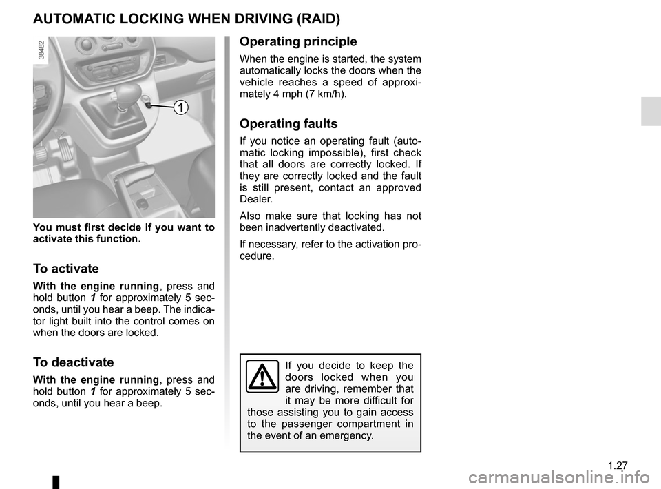 RENAULT KANGOO VAN ZERO EMISSION 2017 X61 / 2.G User Guide 1.27
You must first decide if you want to 
activate this function.
To activate
With the engine running, press and 
hold button  1 for approximately 5 sec-
onds, until you hear a beep. The indica-
tor 